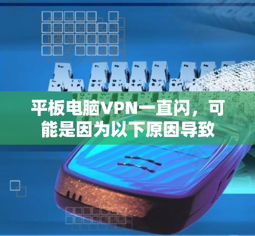 平板电脑VPN一直闪，可能是因为以下原因导致