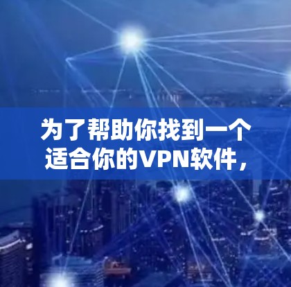 为了帮助你找到一个适合你的VPN软件,以下是一些推荐和步骤,帮助你做出明智的选择 为了帮助你找到一个适合你的VPN软件,以下是一些推荐和步骤,帮助你做出明智的选择