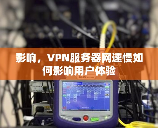 影响,VPN服务器网速慢如何影响用户体验 影响,VPN服务器网速慢如何影响用户体验