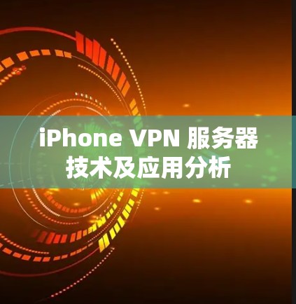 iPhone VPN 服务器技术及应用分析