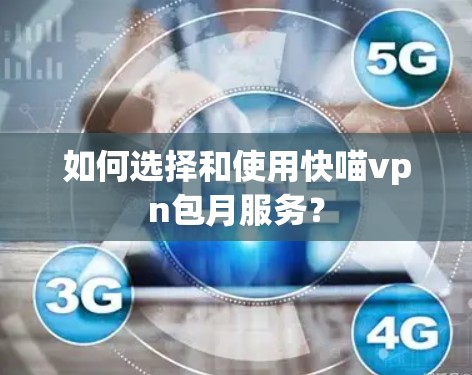 如何选择和使用快喵vpn包月服务?