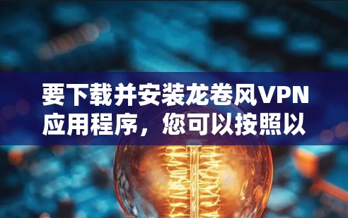 要下载并安装龙卷风VPN应用程序,您可以按照以下步骤进行
