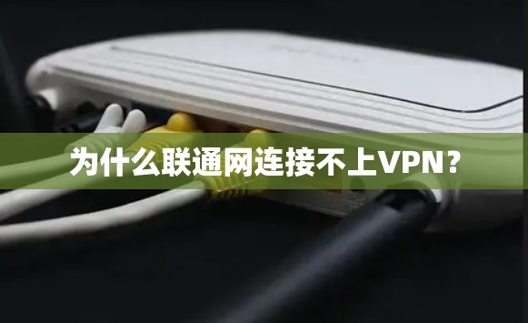 为什么联通网连接不上VPN？