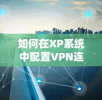 如何在XP系统中配置VPN连接不上，解决方法大白！