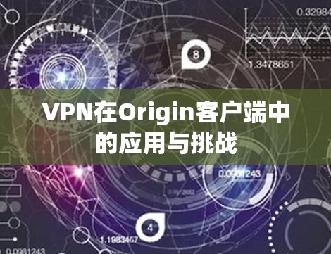 VPN在Origin客户端中的应用与挑战 VPN在Origin客户端中的应用与挑战