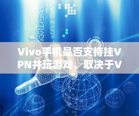 Vivo手机是否支持挂VPN并玩游戏,取决于Vivo手机和VPN服务的兼容性。以下是详细的步骤和建议