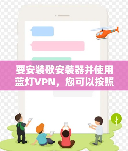 要安装歌安装器并使用蓝灯VPN,您可以按照以下步骤操作