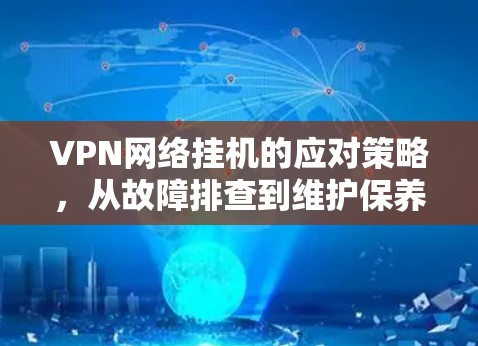 VPN网络挂机的应对策略,从故障排查到维护保养