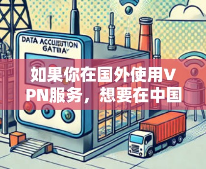 如果你在国外使用VPN服务,想要在中国有合法的账号或设备,以下是一些可能的情况和建议
