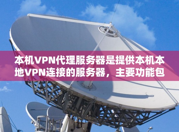 本机VPN代理服务器是提供本机本地VPN连接的服务器，主要功能包括IP地址的代理、安全连接的配置、性能优化和安全防护。以下是详细的内容