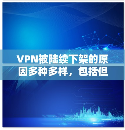VPN被陆续下架的原因多种多样，包括但不限于以下几点