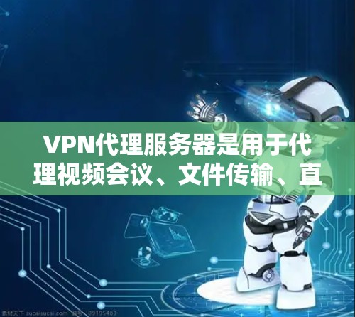 VPN代理服务器是用于代理视频会议、文件传输、直播等网络服务的服务器。这些服务器通常提供安全的连接方式,用户可以方便地进行在线访问。以下是一些关于VPN代理服务器的详细信息 VPN代理服务器是用于代理视频会议、文件传输、直播等网络服务的服务器。这些服务器通常提供安全的连接方式,用户可以方便地进行在线访问。以下是一些关于VPN代理服务器的详细信息