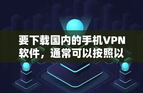 要下载国内的手机VPN软件，通常可以按照以下步骤进行