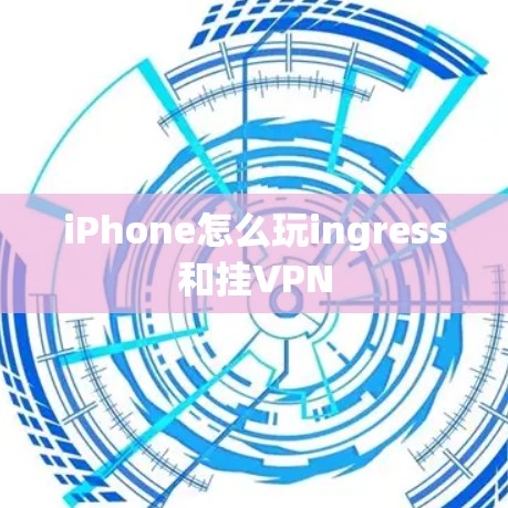 iPhone怎么玩ingress和挂VPN