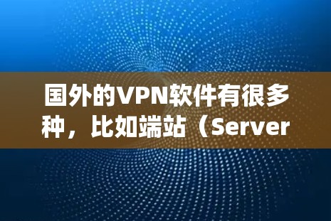 国外的VPN软件有很多种，比如端站（Server）服务器（Serverless）客户端（Client端）和端站（端站）以下是几种 commonly used 的国外 VPN 安卓版软件推荐