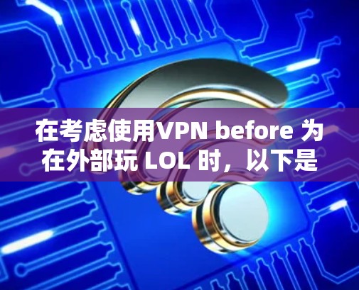 在考虑使用VPN before 为在外部玩 LOL 时，以下是一个清晰的步骤指南