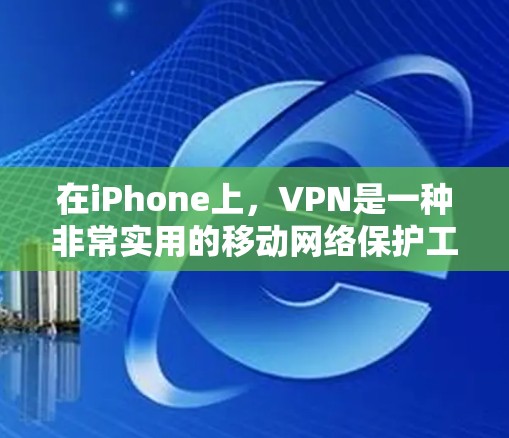在iPhone上，VPN是一种非常实用的移动网络保护工具，能够帮助你安全地分享文件和数据。以下是具体的应用场景和功能