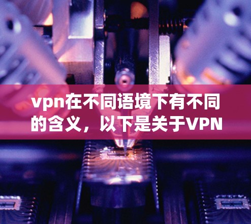 vpn在不同语境下有不同的含义，以下是关于VPN一般需要注意的事项的详细解答