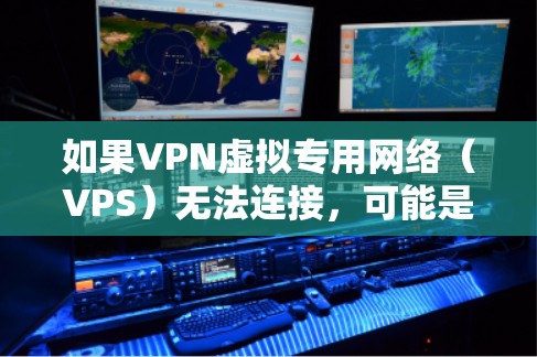 如果VPN虚拟专用网络（VPS）无法连接，可能是由于多个原因导致的。以下是一些常见的解决方法