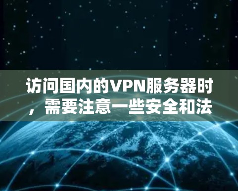 访问国内的VPN服务器时，需要注意一些安全和法律方面的考虑。以下是一些关键点