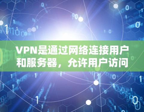 VPN是通过网络连接用户和服务器,允许用户访问内部资源的软件。以下是对VPN的详细理解和解释
