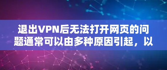 退出VPN后无法打开网页的问题通常可以由多种原因引起，以下是一些可能的原因和解决方法