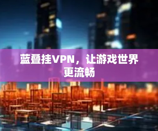 蓝叠挂VPN，让游戏世界更流畅