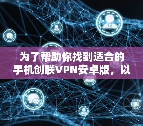 为了帮助你找到适合的手机创联VPN安卓版，以下是一些可能的解决方案和建议