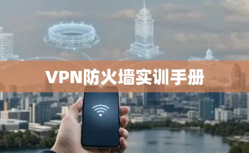 VPN防火墙实训手册