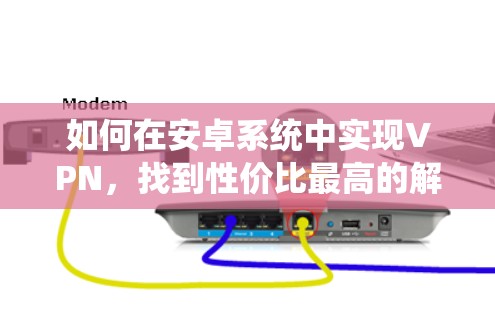 如何在安卓系统中实现VPN，找到性价比最高的解决方案