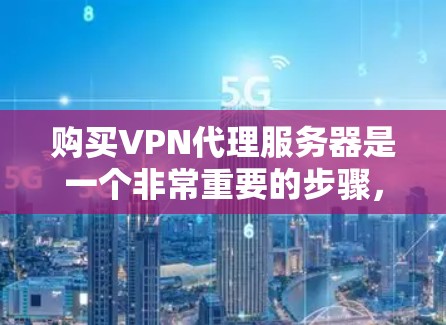 购买VPN代理服务器是一个非常重要的步骤，尤其是当你需要在互联网上保持安全和稳定连接时。以下是一个详细的步骤指南，帮助你选择和购买适合的VPN代理服务器
