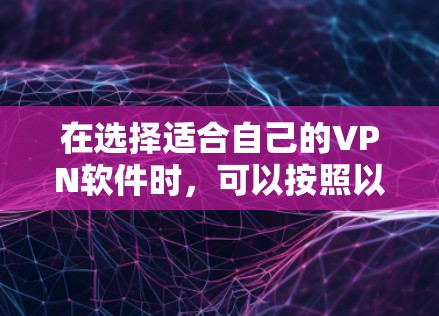 在选择适合自己的VPN软件时,可以按照以下步骤进行评估 在选择适合自己的VPN软件时,可以按照以下步骤进行评估
