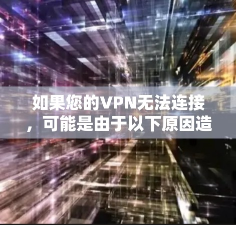 如果您的VPN无法连接,可能是由于以下原因造成的 如果您的VPN无法连接,可能是由于以下原因造成的