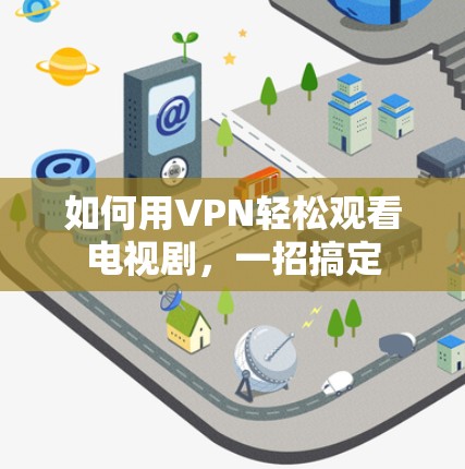 如何用VPN轻松观看电视剧，一招搞定