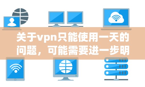 关于vpn只能使用一天的问题,可能需要进一步明确其具体含义。以下是可能的解释 关于vpn只能使用一天的问题,可能需要进一步明确其具体含义。以下是可能的解释