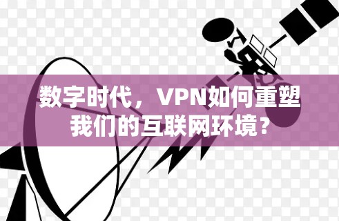 数字时代,VPN如何重塑我们的互联网环境?