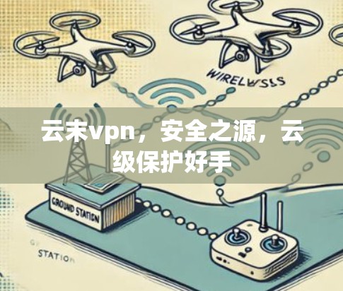 云末vpn,安全之源,云级保护好手