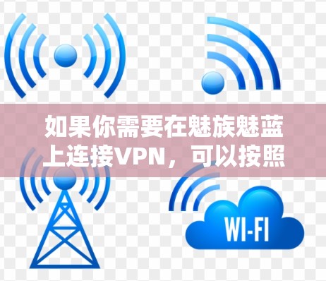 如果你需要在魅族魅蓝上连接VPN,可以按照以下步骤进行