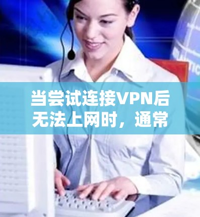 当尝试连接VPN后无法上网时,通常涉及以下几种可能的原因,建议逐一排查