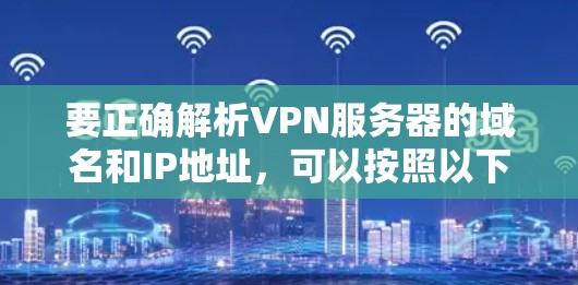 要正确解析VPN服务器的域名和IP地址,可以按照以下步骤操作