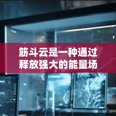 筋斗云是一种通过释放强大的能量场来帮助访问不常见的网站或防止恶意软件攻击的网络服务。它通过独特的能量场在特定区域内起作用,可能需要特定的密码或激活步骤。以下是一些关键点和建议