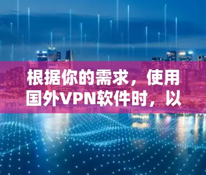 根据你的需求,使用国外VPN软件时,以下是一些推荐和步骤