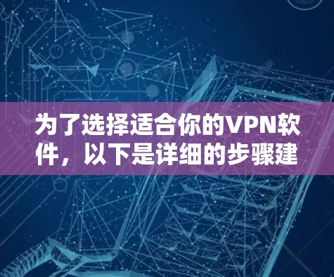 为了选择适合你的VPN软件,以下是详细的步骤建议