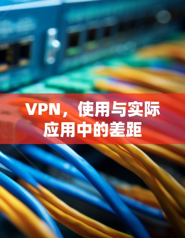 VPN,使用与实际应用中的差距 VPN,使用与实际应用中的差距