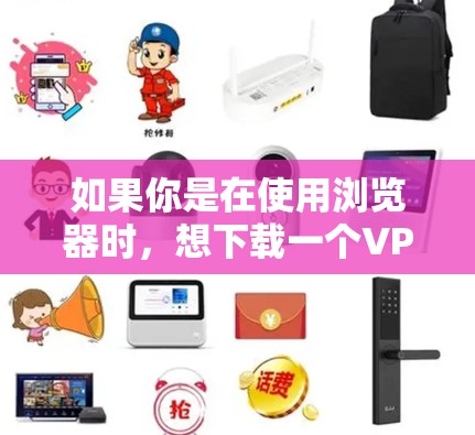 如果你是在使用浏览器时，想下载一个VPN软件，可以考虑以下几种方式