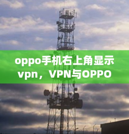 oppo手机右上角显示vpn,VPN与OPPO手机的完美结合