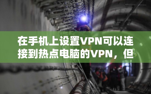 在手机上设置VPN可以连接到热点电脑的VPN，但具体操作方式取决于您需要连接的电脑和VPN服务。以下是步骤说明