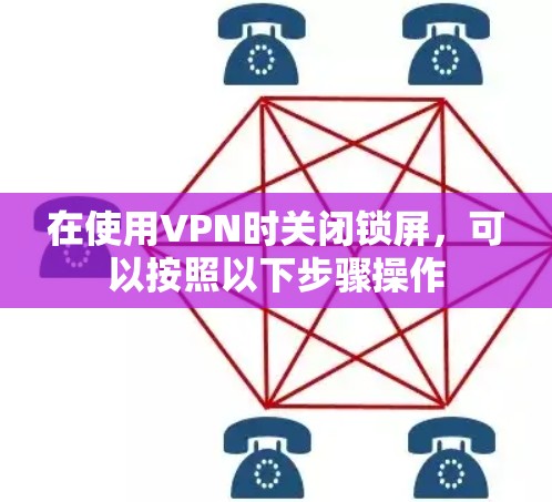 在使用VPN时关闭锁屏,可以按照以下步骤操作