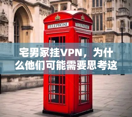 宅男冢挂VPN,为什么他们可能需要思考这个选择