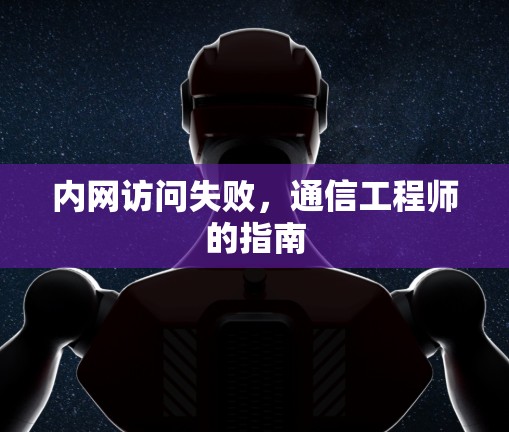 内网访问失败,通信工程师的指南